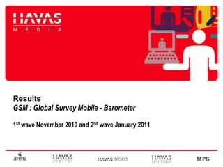 Results
GSM : Global Survey Mobile - Barometer

1st wave November 2010 and 2nd wave January 2011
 