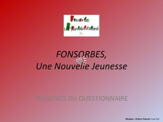 FONSORBES,
Une Nouvelle Jeunesse
RESULTATS DU QUESTIONNAIRE
Musique : Jérôme Chauvel: Love Call
 