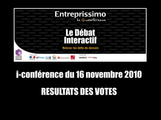 i-conférence du 16 novembre 2010
RESULTATS DES VOTES
 