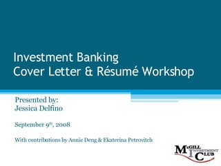 Investment Banking Cover Letter & Résumé Workshop Presented by: Jessica Delfino September 9 th , 2008 With contributions by Annie Deng & Ekaterina Petrovitch 