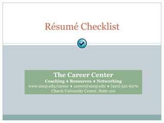 Résumé Checklist  The Career Center  Coaching ¨ Resources ¨ Networking www.uncp.edu/career ¨ career@uncp.edu ¨ (910) 521-6270 Chavis University Center, Suite 210 