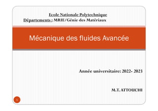 Année universitaire: 2022- 2023
M.T.ATTOUCHI
1
Mécanique des fluides Avancée
Ecole Nationale Polytechnique
Départements : MRIE/Génie des Matériaux
 
