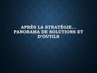 APRÈS LA STRATÉGIE...
PANORAMA DE SOLUTIONS ET
D’OUTILS
 