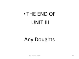 •THE END OF
UNIT III
Any Doughts
For Training in GIS 44
 