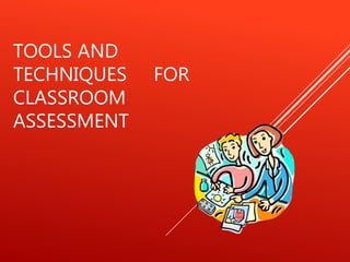 TOOLS AND
TECHNIQUES FOR
CLASSROOM
ASSESSMENT
 