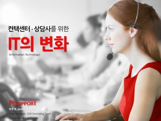 ????????? ??
???, Joomyung Lee
Chief Manager, B2B Marketing Team
Global Marketing Division
IT? ??(Information Technology)
 