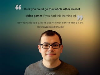 
I think you could go to a whole other level of
video games if you had this learning AI.
??? ???? ????? ?? ???, ??? ?????? ??? ?? ??? ? ? ??.
DemisHassabis(DeepMindFounder)
 