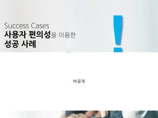 Success Cases
사용자 편의성을 이용한
성공 사례
비공개
 