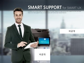 SMART SUPPORT for SMART UX
Combine Samsung’s Smart UX and Rsupport’s Smart Support to take printer tech support to the next level.
Save on on-site support costs and build sales with Samsung’s newest feature.
비공개
비공개
 