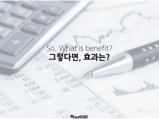 So, What is benefit?
그렇다면, 효과는?
 
