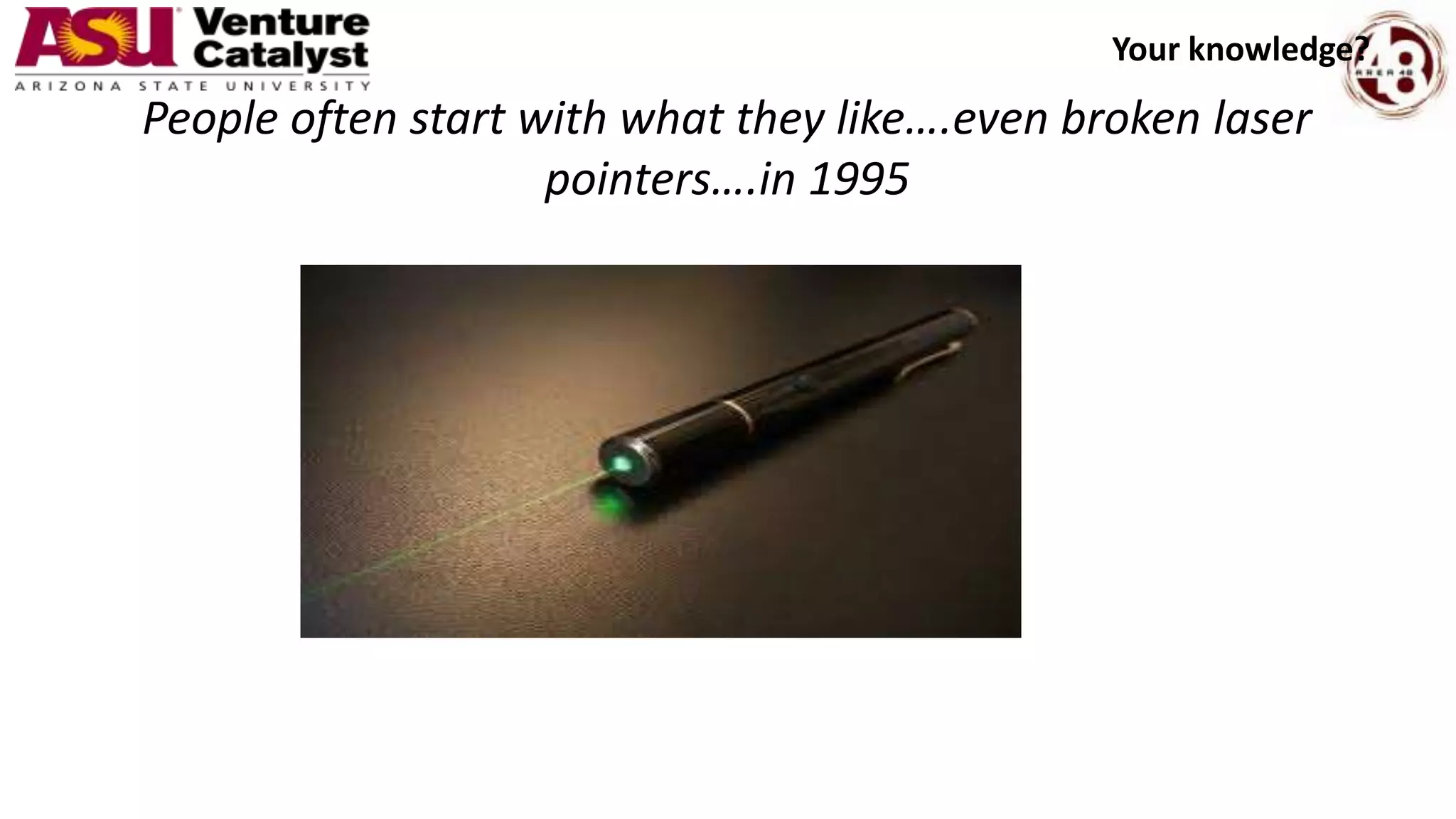 People often start with what they like….even broken laser
pointers….in 1995
Your knowledge?
 