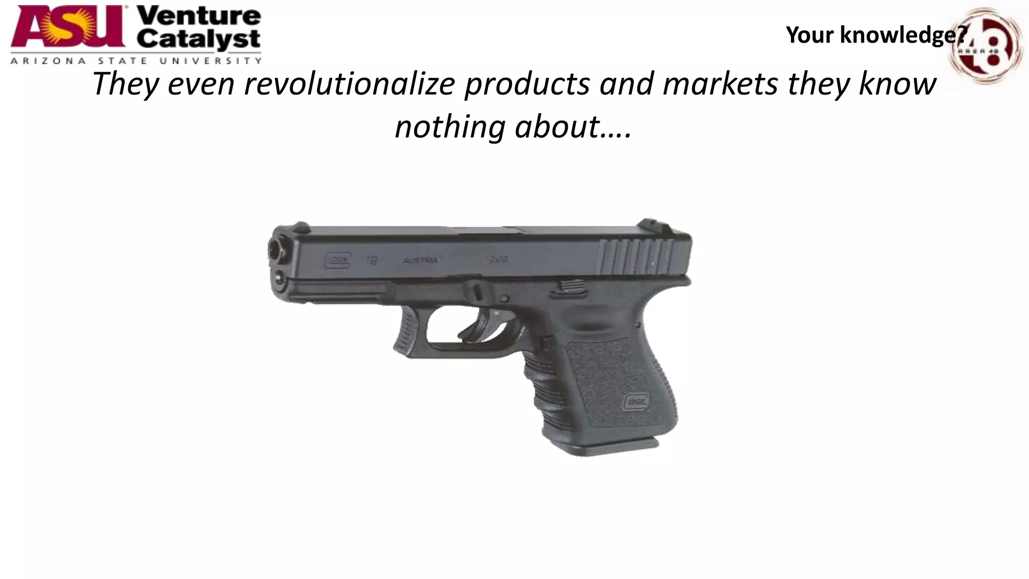 They even revolutionalize products and markets they know
nothing about….
Your knowledge?
 