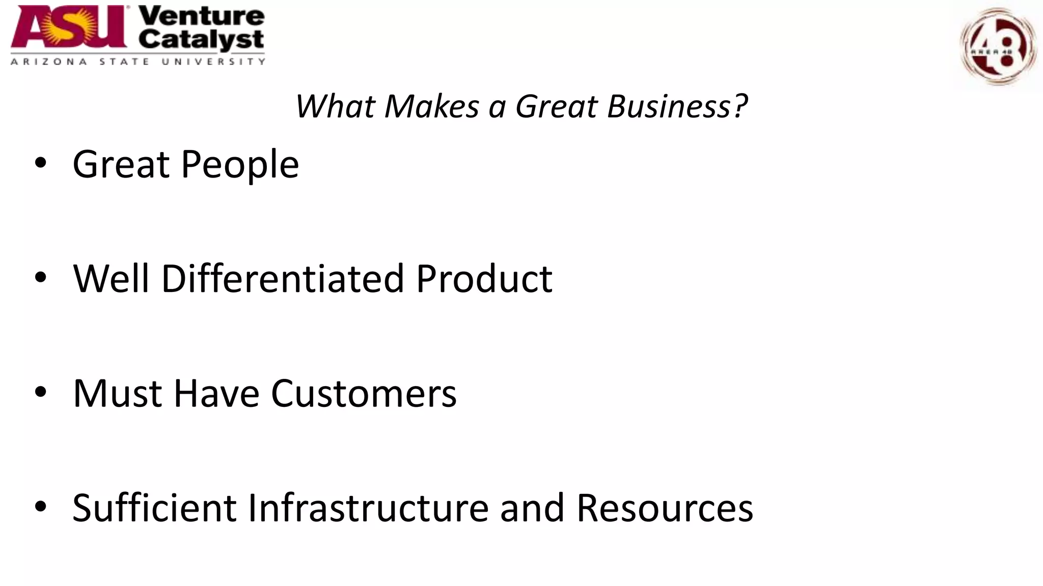 What Makes a Great Business?
• Great People
• Well Differentiated Product
• Must Have Customers
• Sufficient Infrastructure and Resources
 