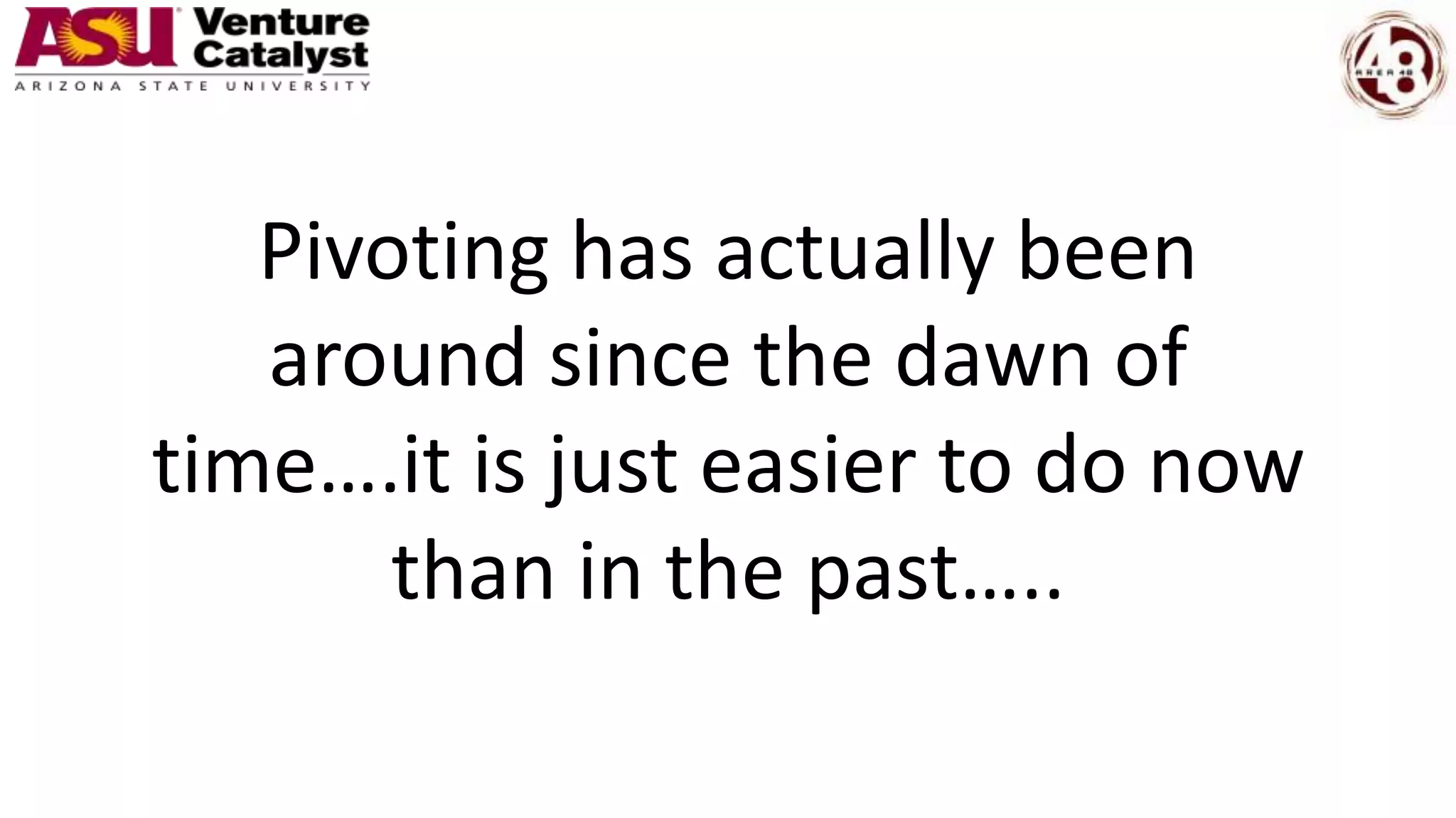 Pivoting has actually been
around since the dawn of
time….it is just easier to do now
than in the past…..
 
