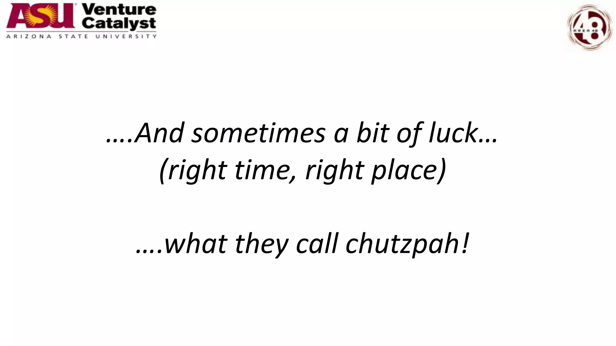 ….And sometimes a bit of luck…
(right time, right place)
….what they call chutzpah!
 