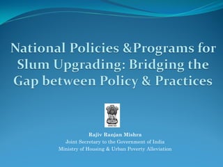 Rajiv Ranjan Mishra
Joint Secretary to the Government of India
Ministry of Housing & Urban Poverty Alleviation
 