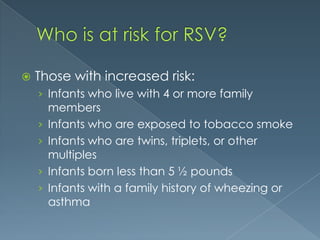  Those with increased risk:
› Infants who live with 4 or more family
members
› Infants who are exposed to tobacco smoke
› Infants who are twins, triplets, or other
multiples
› Infants born less than 5 ½ pounds
› Infants with a family history of wheezing or
asthma
 