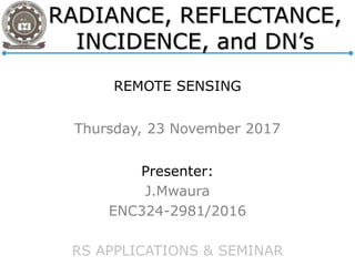 REMOTE SENSING
Thursday, 23 November 2017
Presenter:
J.Mwaura
ENC324-2981/2016
RS APPLICATIONS & SEMINAR
 