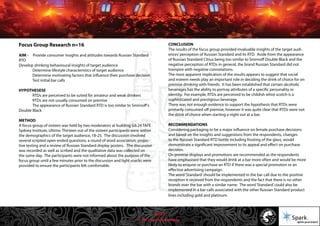 © 2011 Spark Advertising
Focus Group Research n=16
AIM - Provide consumer insights and attitudes towards Russian Standard
RTD
Develop drinking behavioural insights of target audience
Determine lifestyle characteristics of target audience
Determine motivating factors that influence their purchase decision
Test initial bar calls
HYPOTHESESE
RTDs are perceived to be suited for amateur and weak drinkers
RTDs are not usually consumed on premise
The appearance of Russian Standard RTD is too similar to Smirnoff’s
Double Black
METHOD
A focus group of sixteen was held by two moderators at building G6.24 TAFE
Sydney Institute, Ultimo. Thirteen out of the sixteen participants were within
the demographics of the target audience, 18-25. The discussion involved
several scripted open ended questions, a round of word association, projec-
tive testing and a review of Russian Standard display posters. The discussion
was recorded as well as scribed and the qualitative data was collected on
the same day. The participants were not informed about the purpose of the
focus group until a few minutes prior to the discussion and light snacks were
provided to ensure the participants felt comfortable.
CONCLUSION
The results of the focus group provided invaluable insights of the target audi-
ences’perception of Russian Standard and its RTD. Aside from the appearance
of Russian Standard Citrus being too similar to Smirnoff Double Black and the
negative perception of RTDs in general, the brand Russian Standard did not
transpire with negative connotations.
The most apparent implication of the results appears to suggest that social
and esteem needs play an important role in deciding the drink of choice for on
premise drinking with friends. It has been established that certain alcoholic
beverages has the ability to portray attributes of a specific personality or
identity. For example, RTDs are perceived to be childish whist scotch is a
sophisticated and prestigious beverage.
There was not enough evidence to support the hypothesis that RTDs were
primarily consumed off premise, however it was quite clear that RTDs were not
the drink of choice when starting a night out at a bar.
RECOMMENDATIONS
Considering packaging to be a major influence on female purchase decisions
and based on the insights and suggestions from the respondents, changes
to the Russian Standard RTD bottle including frosting of the glass, would
demonstrate a significant improvement to its appeal and effect on purchase
decision.
On premise displays and promotions are recommended as the respondents
have emphasised that they would drink at a bar more often and would be more
likely to enquire or purchase an RTD if there was a special promotion or an
effective advertising campaign.
The word‘Standard’should be implemented in the bar call due to the positive
reception it received from the respondents and the fact that there is no other
brands over the bar with a similar name. The word‘Standard’could also be
implemented in a bar calls associated with the other Russian Standard product
lines including gold and platinum.
49/57
 