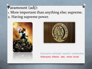 Paramount (adj):
1. More important than anything else; supreme.
2. Having supreme power.




                    Synonyms: principal, superior, outstanding.
                    Antonyms: Inferior , last, minor, trivial
 