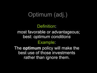 Optimum (adj.)
            Definition:
 most favorable or advantageous;
    best: optimum conditions
            Example:
The optimum policy will make the
  best use of those investments
    rather than ignore them.
 