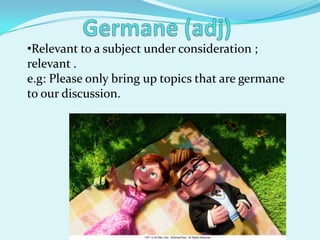 •Relevant to a subject under consideration ;
relevant .
e.g: Please only bring up topics that are germane
to our discussion.
 