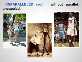 UNPARALLELED (adj) : without parallel,
unequaled.
 