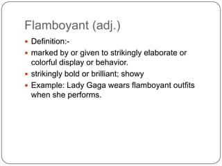 Flamboyant (adj.)
 Definition:-
 marked by or given to strikingly elaborate or
  colorful display or behavior.
 strikingly bold or brilliant; showy
 Example: Lady Gaga wears flamboyant outfits
  when she performs.
 