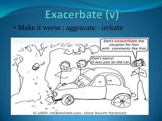 • Make it worse ; aggravate - irritate
 
