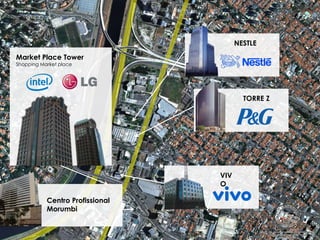 NESTLE
TORRE Z
VIV
O
Market Place Tower
Shopping Market place
Centro Profissional
Morumbi
 