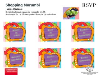 Shopping Morumbi
Lazer – Play Space
O mais tradicional espaço de recreação em SP.
As crianças de 1 a 12 anos podem desfrutar de muito lazer.
 