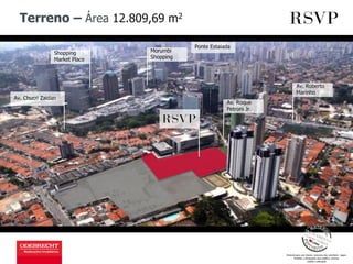 Terreno – Área 12.809,69 m2
Ponte Estaiada
Av. Chucri Zaidan
Shopping
Market Place
Av. Roque
Petroni Jr.
Morumbi
Shopping
Av. Roberto
Marinho
 