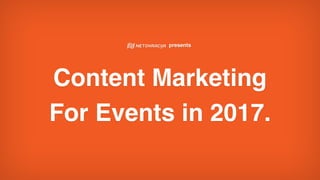 presents
Content Marketing  
For Events in 2017.
 