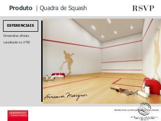 Produto | Quadra de Squash 
PERSPECTIVA ILUSTRADA, IMAGEM PRELIMINAR 
DIFERENCIAIS 
Dimensões oficiais 
Localizado no 2ºSS 
 