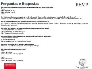 Perguntas e Respostas 
40 – Quais são os ambientes da área comum equipados com ar condicionado? 
Fitness 
Salão de Festas Adulto 
Salão de Festas Infantil 
Guarita 
41 – Quantas câmeras de segurança serão entregues? Haverá infra-estrutura para instalação de mais câmeras? 
Projeto conforme consultoria de segurança, serão entregues câmeras aproximadamente 25 câmeras, com infra para extensão dos pontos. 
42 – O empreendimento terá gerador? Quais áreas o gerador atenderá? 
Sim, o elevador atenderá os sistemas de segurança, sistemas de instalações hidráulicas, 100% dos elevadores, escadarias, hall de serviço e social e 
circulação da área comum. 
43 – Qual a largura e o comprimento do corredor das metragens tipos? 
Circulação para acesso área íntima: 
189m² largura 0,87m comprimento 3,5m 
250m² largura 0,90m comprimento 3m 
44 – Quais os pontos atendidos com água quente nas unidades privativas? 
Cuba cozinha monocomando 
Wc empregada chuveiro 
Banheiros sociais cuba com misturador e chuveiros 
45 – Qual a infraestrutura prevista nos terraços? 
Ponto para TV e infra para som, além da churrasqueira entregue. 
46 – Quais são as opções de plantas? 
250m² 
Planta com 4 suítes 
Planta com 3 suítes e living ampliado 
189m² 
Planta com 3 suítes 
Planta com 3 suítes e living ampliado 
 