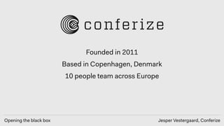 Opening the black box Jesper Vestergaard, Conferize
Founded in 2011
Based in Copenhagen, Denmark
10 people team across Eur...