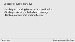 What’s next? Jesper Vestergaard, Conferize
Successful events grow by: 
- Scaling and reusing knowhow and production
- Scal...