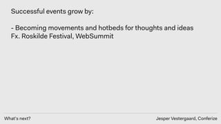 What’s next? Jesper Vestergaard, Conferize
Successful events grow by: 
- Becoming movements and hotbeds for thoughts and i...