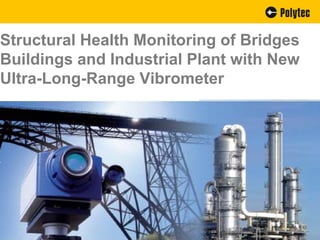 Structural Health Monitoring of Bridges
Buildings and Industrial Plant with New
Ultra-Long-Range Vibrometer
 