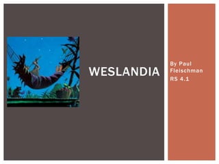 By Paul
Fleischman
RS 4.1
WESLANDIA
 