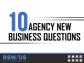 AGENCY NEW
BUSINESS QUESTIONS
10
 