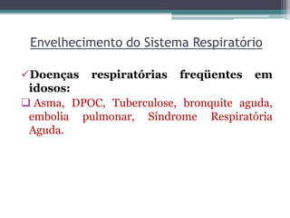Envelhecimento do Sistema Respiratório
Doenças respiratórias freqüentes em
idosos:
 Asma, DPOC, Tuberculose, bronquite aguda,
embolia pulmonar, Síndrome Respiratória
Aguda.
 