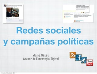 Redes sociales
     y campañas políticas
                                      Julio Osses
                               Asesor de Estrategia Digital



miércoles 4 de julio de 2012
 