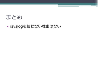 まとめ
• rsyslogを使わない理由はない
 