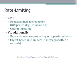 Rainer Gerhards * http://blog.gerhards.net * LinuxTag 2013, Berlin, Germany
Rate-Limiting
• 2011
▫ Repeated message reduct...