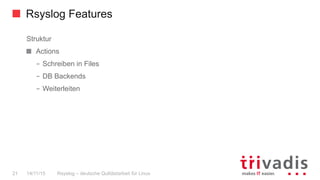 Rsyslog Features
Rsyslog – deutsche Qulitästarbeit für Linux21 14/11/15
Struktur
  Actions
–  Schreiben in Files
–  DB Backends
–  Weiterleiten
 