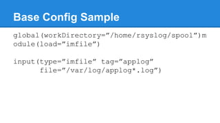 Base Config Sample 
global(workDirectory=”/home/rsyslog/spool”)m 
odule(load=”imfile”) 
input(type=”imfile” tag=”applog” 
...