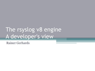 The rsyslog v8 engine
A developer's view
Rainer Gerhards

 