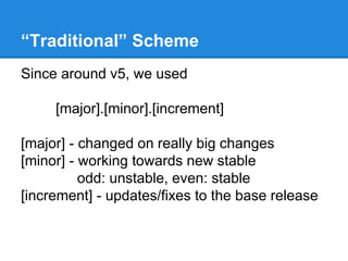 “Traditional” Scheme 
Since around v5, we used 
[major].[minor].[increment] 
[major] - changed on really big changes 
[min...