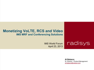 Monetizing VoLTE, RCS and Video
IMS MRF and Conferencing Solutions
IMS World Forum
April 23, 2013
Al Balasco
Sr. Director – Product Management
al.balasco@radisys.com
 